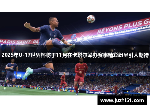 2025年U-17世界杯将于11月在卡塔尔举办赛事精彩纷呈引人期待