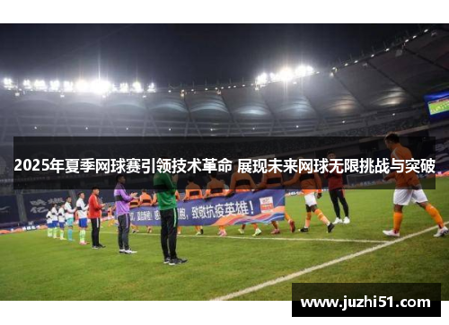 2025年夏季网球赛引领技术革命 展现未来网球无限挑战与突破