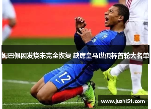 姆巴佩因发烧未完全恢复 缺席皇马世俱杯首轮大名单