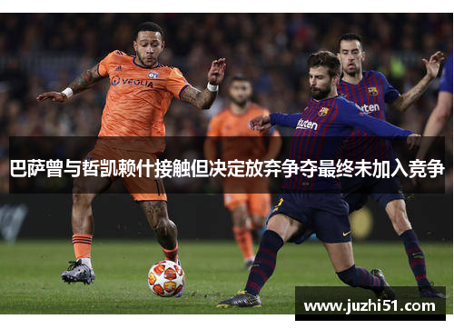 巴萨曾与哲凯赖什接触但决定放弃争夺最终未加入竞争