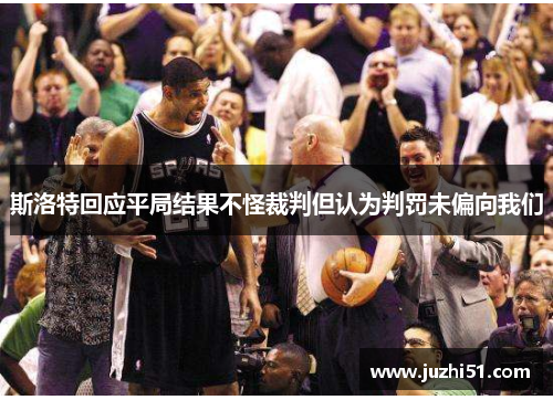 斯洛特回应平局结果不怪裁判但认为判罚未偏向我们