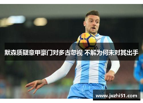 默森质疑意甲豪门对多古忽视 不解为何未对其出手