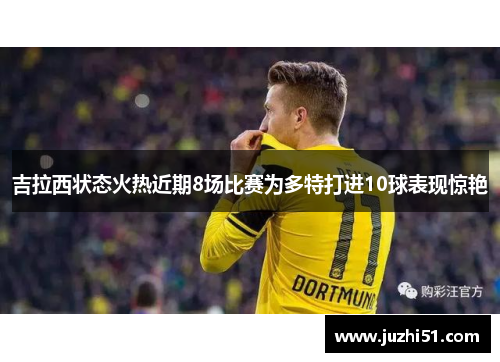 吉拉西状态火热近期8场比赛为多特打进10球表现惊艳