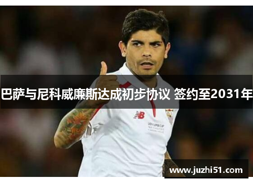 巴萨与尼科威廉斯达成初步协议 签约至2031年