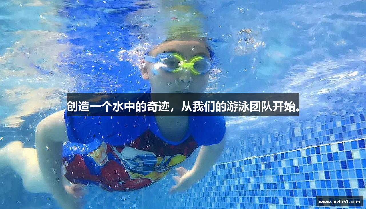 创造一个水中的奇迹，从我们的游泳团队开始。