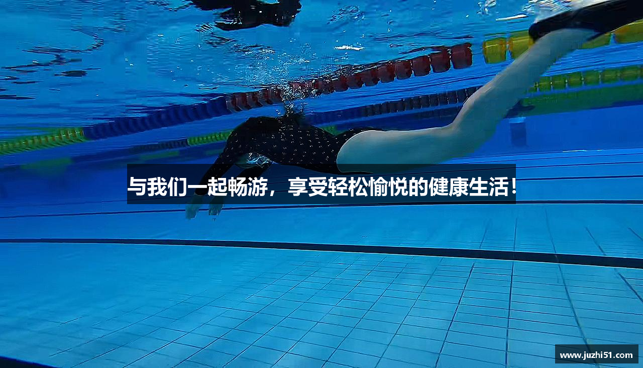 与我们一起畅游，享受轻松愉悦的健康生活！